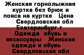 Женская,горнолыжная куртка(без брюк и пояса на куртке › Цена ­ 300 - Свердловская обл., Екатеринбург г. Одежда, обувь и аксессуары » Женская одежда и обувь   . Свердловская обл.